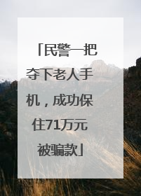 民警一把夺下老人手机，成功保住71万元被骗款