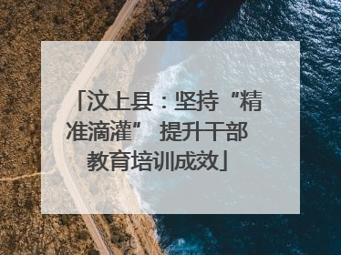 汶上县：坚持“精准滴灌” 提升干部教育培训成效