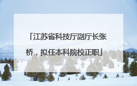 江苏省科技厅副厅长张桥，拟任本科院校正职