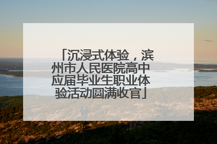 沉浸式体验，滨州市人民医院高中应届毕业生职业体验活动圆满收官
