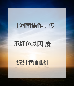 河南焦作：传承红色基因 赓续红色血脉