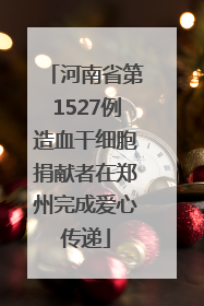 河南省第1527例造血干细胞捐献者在郑州完成爱心传递