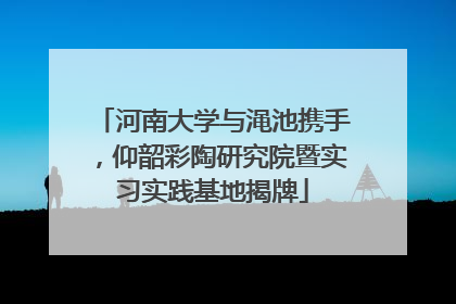 河南大学与渑池携手，仰韶彩陶研究院暨实习实践基地揭牌