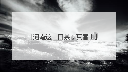 河南这一口茶，真香！