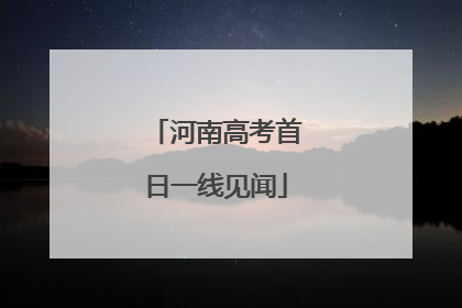 河南高考首日一线见闻
