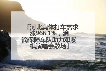 河北奥体打车需求涨966.1%，滴滴保障车队助力邓紫棋演唱会散场