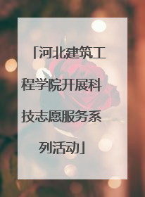 河北建筑工程学院开展科技志愿服务系列活动