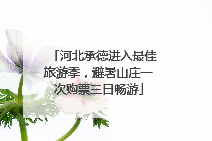 河北承德进入最佳旅游季，避暑山庄一次购票三日畅游