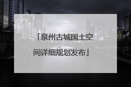 泉州古城国土空间详细规划发布