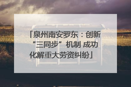 泉州南安罗东：创新“三同步”机制 成功化解重大劳资纠纷