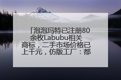 泡泡玛特已注册80余枚Labubu相关商标，二手市场价格已上千元，仿版工厂：都在欠货，根本不够分
