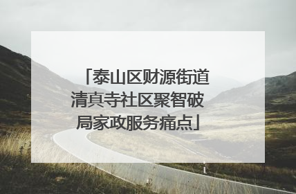 泰山区财源街道清真寺社区聚智破局家政服务痛点