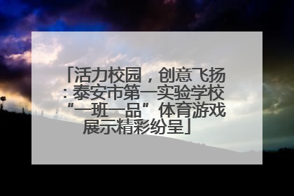 活力校园，创意飞扬：泰安市第一实验学校“一班一品”体育游戏展示精彩纷呈