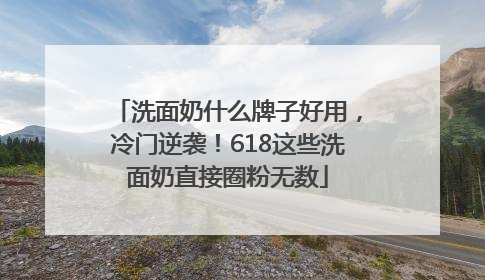 洗面奶什么牌子好用，冷门逆袭！618这些洗面奶直接圈粉无数