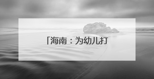 海南：为幼儿打造“游戏乐园”