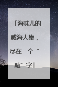 海味儿的威海大集，尽在一个“融”字