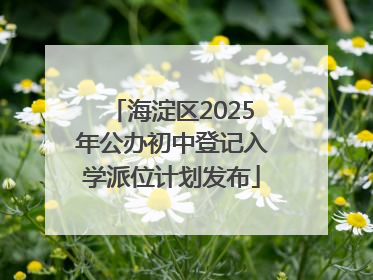 海淀区2025年公办初中登记入学派位计划发布