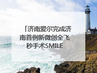 济南爱尔完成济南首例新微创全飞秒手术SMILE pro二连台