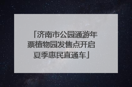 济南市公园通游年票植物园发售点开启夏季惠民直通车