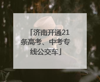 济南开通21条高考、中考专线公交车