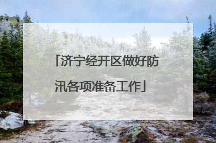 济宁经开区做好防汛各项准备工作