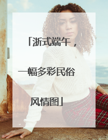 浙式端午，一幅多彩民俗风情图