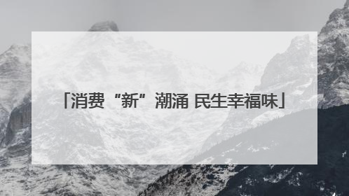 消费“新”潮涌 民生幸福味