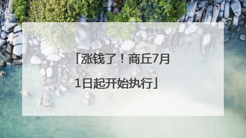 涨钱了！商丘7月1日起开始执行