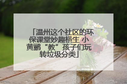 温州这个社区的环保课堂妙趣横生 小黄鹂“教”孩子们玩转垃圾分类