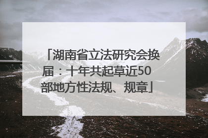 湖南省立法研究会换届：十年共起草近50部地方性法规、规章