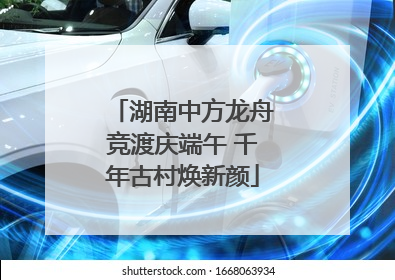 湖南中方龙舟竞渡庆端午 千年古村焕新颜