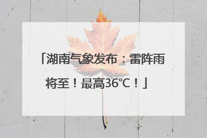 湖南气象发布：雷阵雨将至！最高36℃！