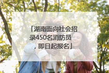 湖南面向社会招录450名消防员，即日起报名