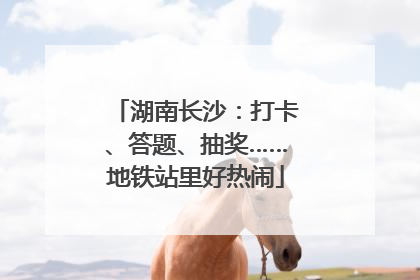 湖南长沙：打卡、答题、抽奖……地铁站里好热闹