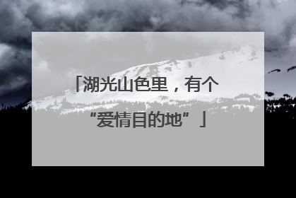 湖光山色里，有个“爱情目的地”