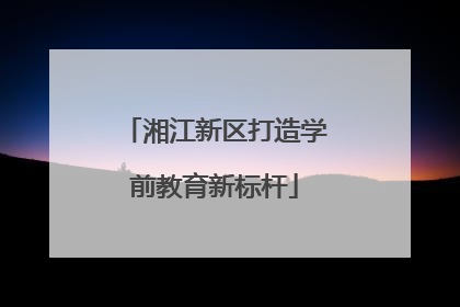 湘江新区打造学前教育新标杆