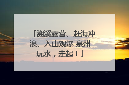 溯溪露营、赶海冲浪、入山观瀑 泉州玩水，走起！