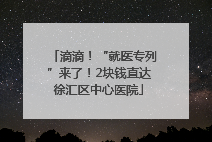 滴滴！“就医专列”来了！2块钱直达徐汇区中心医院