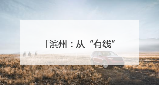 滨州：从“有线”治到“无线”美