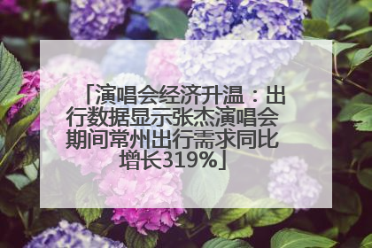 演唱会经济升温：出行数据显示张杰演唱会期间常州出行需求同比增长319%