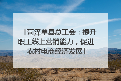菏泽单县总工会：提升职工线上营销能力，促进农村电商经济发展