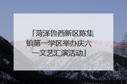 菏泽鲁西新区陈集镇第一学区举办庆六一文艺汇演活动