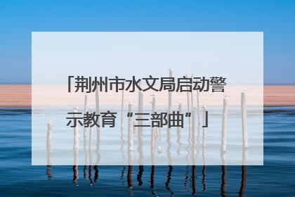 荆州市水文局启动警示教育“三部曲”