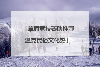 草原竞技赛助推鄂温克民俗文化热