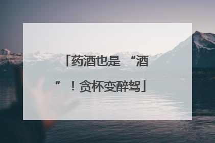药酒也是 “酒”！贪杯变醉驾