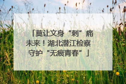 莫让文身“刺”痛未来！湖北潜江检察守护“无痕青春”