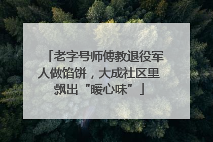 老字号师傅教退役军人做馅饼，大成社区里飘出“暖心味”