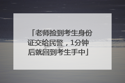 老师捡到考生身份证交给民警，1分钟后就回到考生手中
