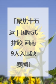 聚焦十五运｜国际式摔跤 河南9人入围决赛圈