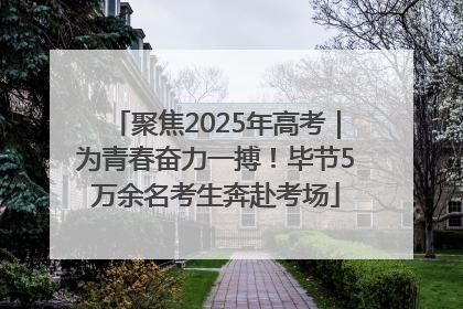 聚焦2025年高考｜为青春奋力一搏！毕节5万余名考生奔赴考场